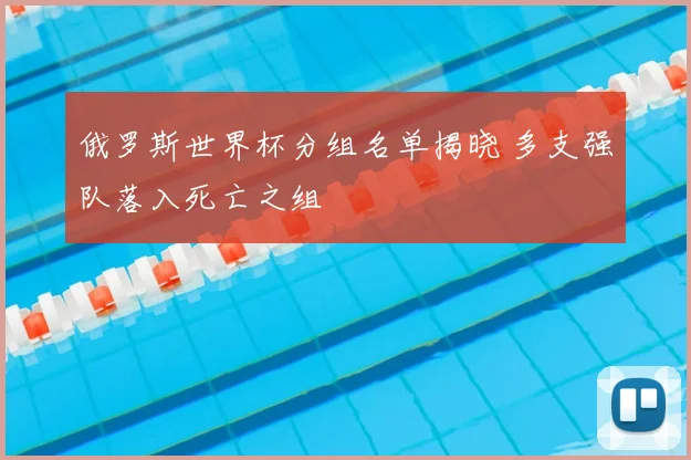 俄罗斯世界杯分组名单揭晓 多支强队落入死亡之组