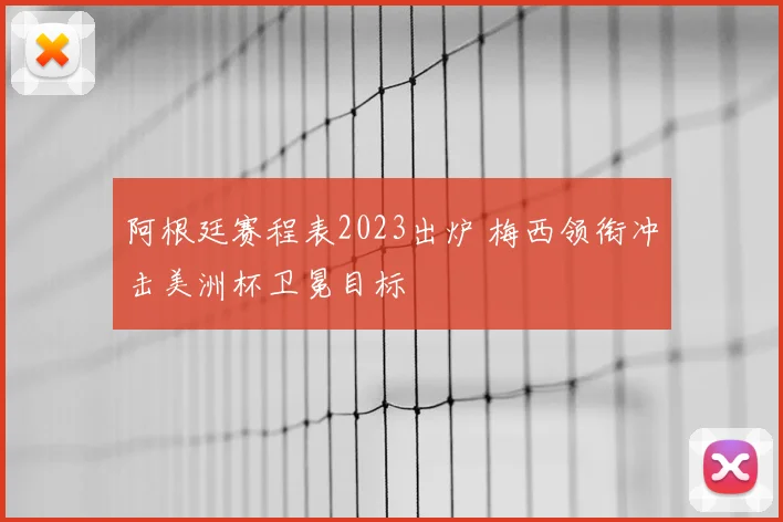 阿根廷赛程表2023出炉 梅西领衔冲击美洲杯卫冕目标