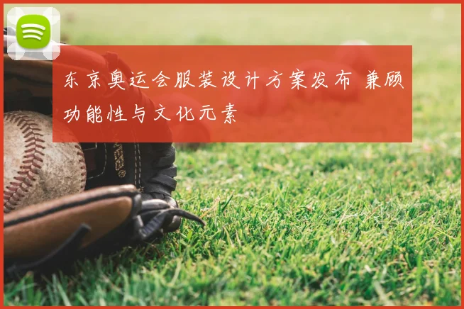 东京奥运会服装设计方案发布 兼顾功能性与文化元素