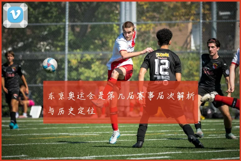 东京奥运会是第几届赛事届次解析与历史定位