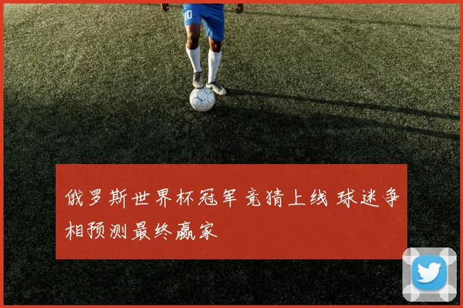 俄罗斯世界杯冠军竞猜上线 球迷争相预测最终赢家