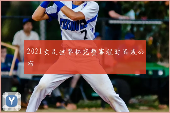 2021女足世界杯完整赛程时间表公布