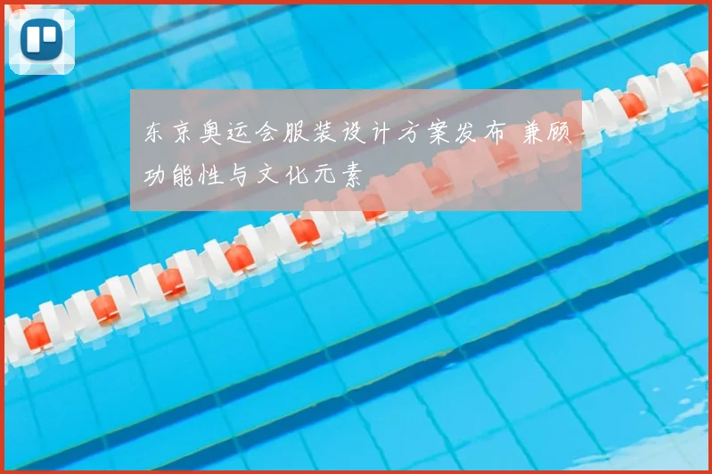 东京奥运会服装设计方案发布 兼顾功能性与文化元素