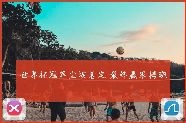 世界杯冠军尘埃落定 最终赢家揭晓