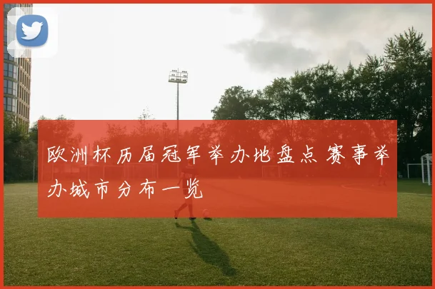 欧洲杯历届冠军举办地盘点 赛事举办城市分布一览