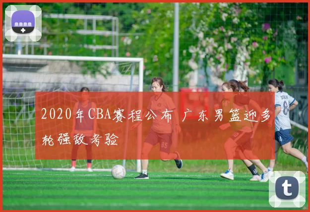 2020年CBA赛程公布 广东男篮迎多轮强敌考验