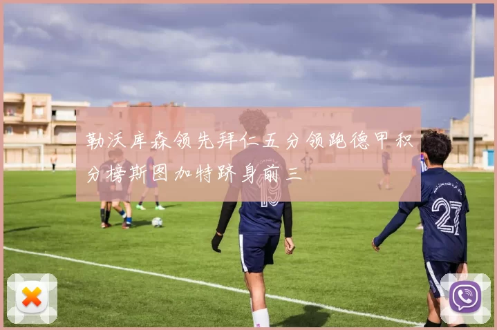 勒沃库森领先拜仁五分领跑德甲积分榜斯图加特跻身前三