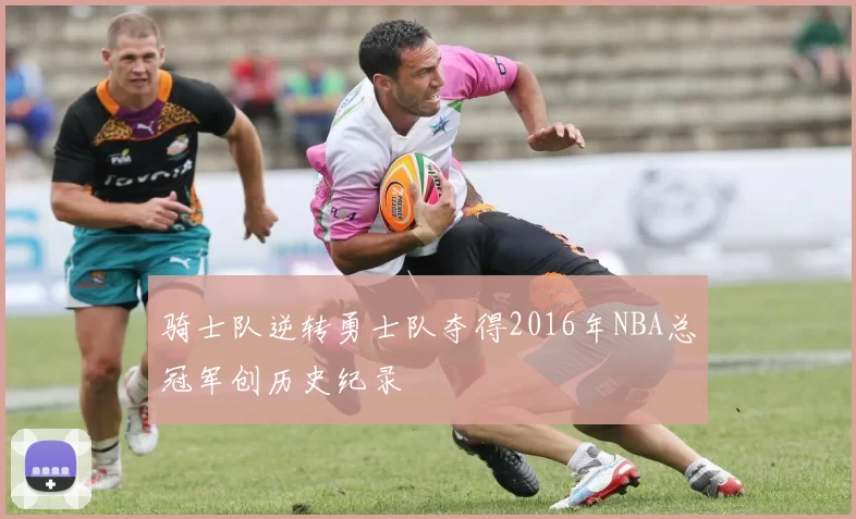 骑士队逆转勇士队夺得2016年NBA总冠军创历史纪录