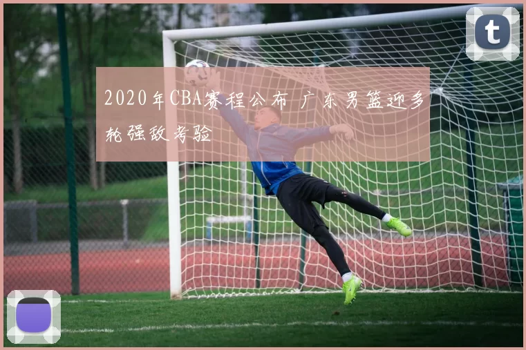 2020年CBA赛程公布 广东男篮迎多轮强敌考验