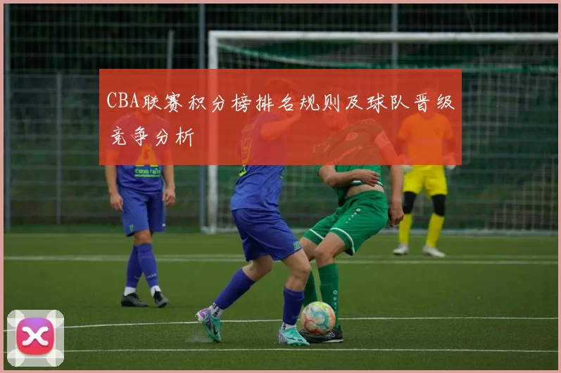 CBA联赛积分榜排名规则及球队晋级竞争分析