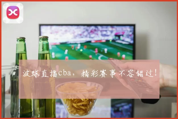 波球直播cba,精彩赛事不容错过!