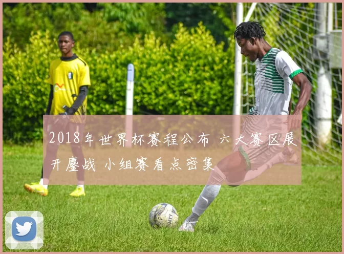 2018年世界杯赛程公布 六大赛区展开鏖战 小组赛看点密集