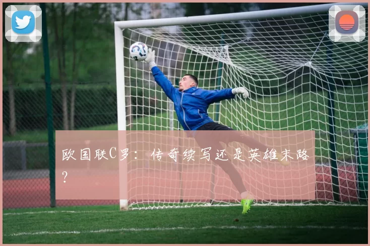 欧国联C罗：传奇续写还是英雄末路？