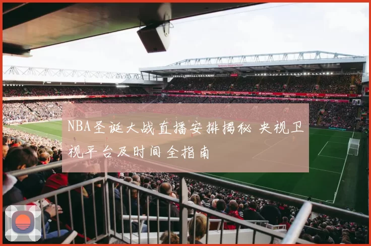 NBA圣诞大战直播安排揭秘 央视卫视平台及时间全指南