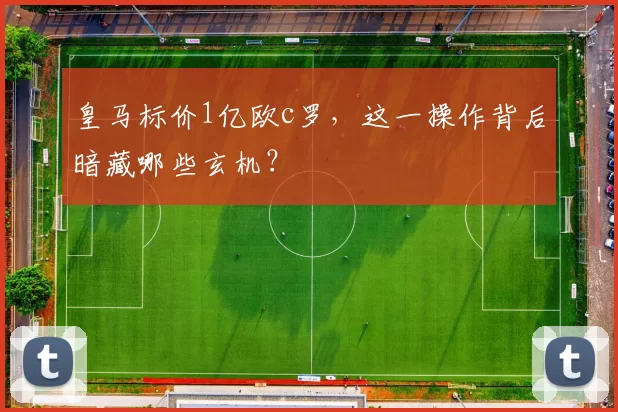 皇马标价1亿欧c罗，这一操作背后暗藏哪些玄机？