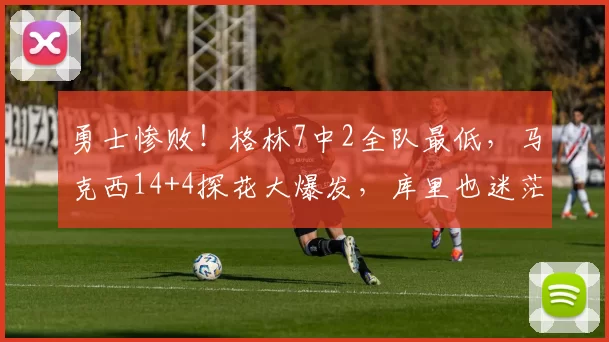 勇士惨败！格林7中2全队最低，马克西14+4探花大爆发，库里也迷茫