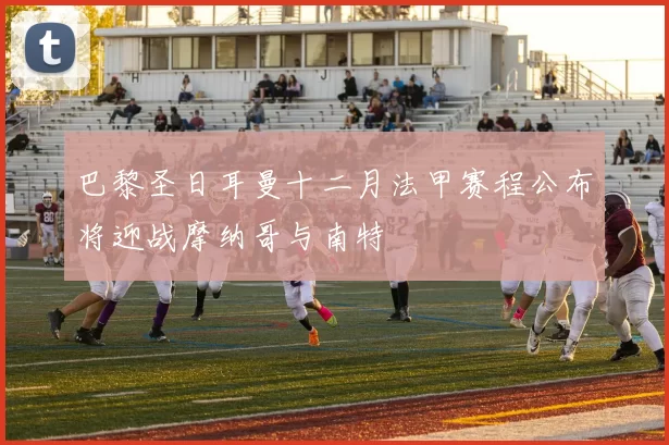 巴黎圣日耳曼十二月法甲赛程公布将迎战摩纳哥与南特